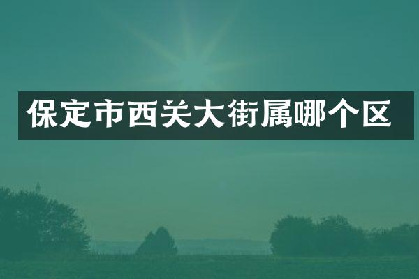 保定市西关大街属哪个区