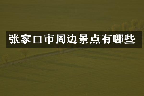 张家口市周边景点有哪些