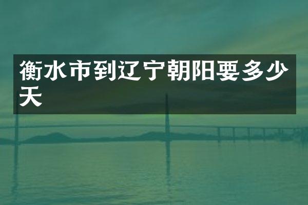 衡水市到辽宁朝阳要多少天