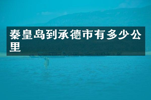 秦皇岛到承德市有多少公里