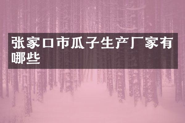 张家口市瓜子生产厂家有哪些