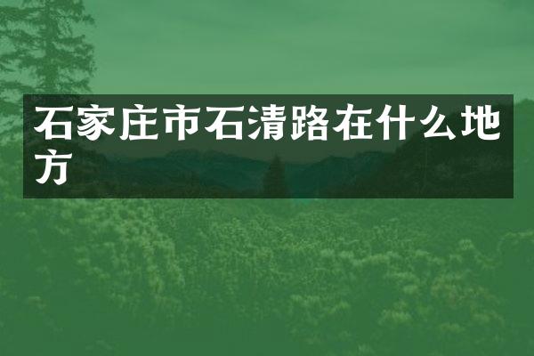 石家庄市石清路在什么地方