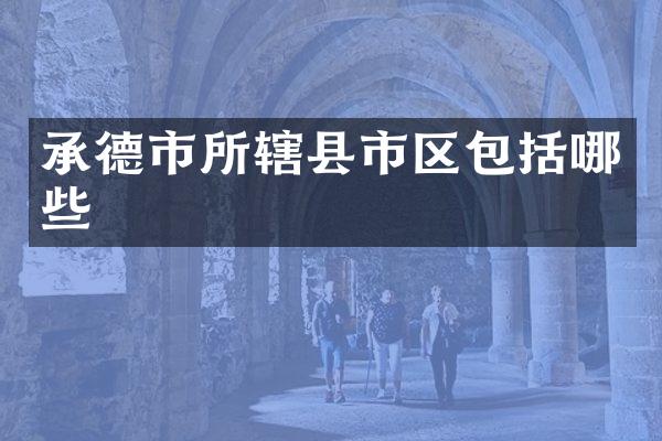 承德市所辖县市区包括哪些