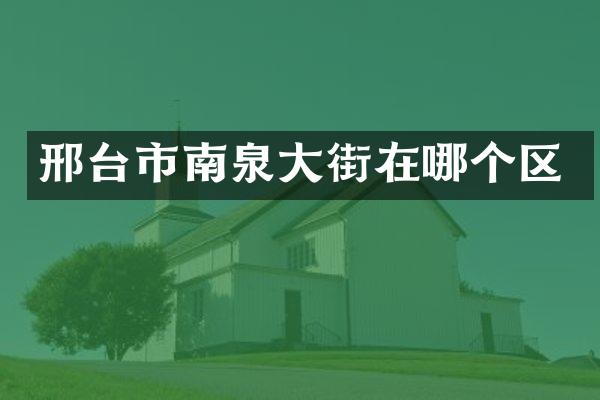 邢台市南泉大街在哪个区