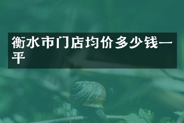 衡水市门店均价多少钱一平