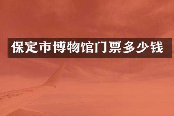 保定市博物馆门票多少钱