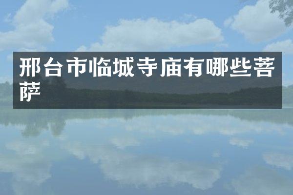 邢台市临城寺庙有哪些菩萨
