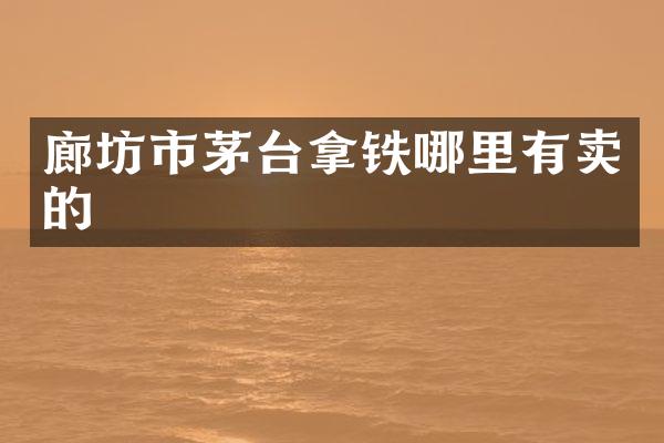 廊坊市茅台拿铁哪里有卖的