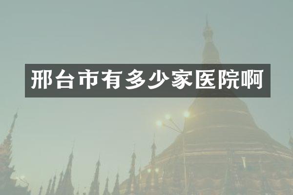 邢台市有多少家医院啊