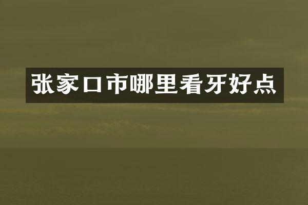 张家口市哪里看牙好点