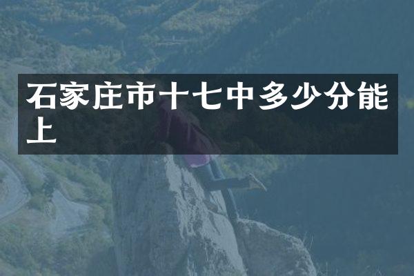 石家庄市十七中多少分能上