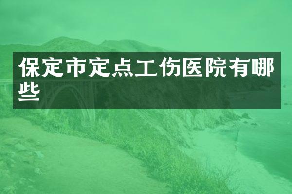 保定市定点工伤医院有哪些