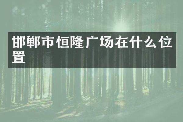 邯郸市恒隆广场在什么位置