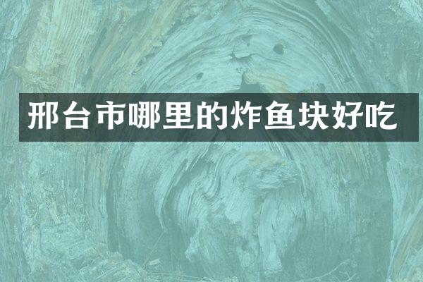 邢台市哪里的炸鱼块好吃