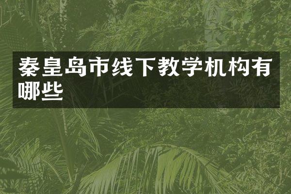 秦皇岛市线下教学机构有哪些
