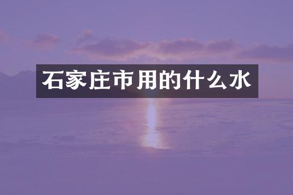 石家庄市用的什么水