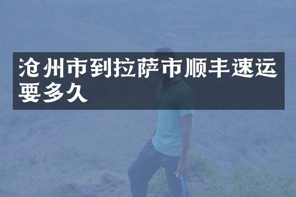 沧州市到拉萨市顺丰速运要多久