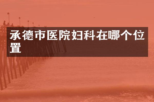 承德市医院妇科在哪个位置