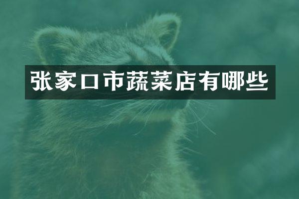 张家口市蔬菜店有哪些
