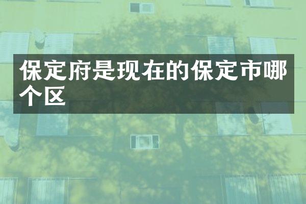 保定府是现在的保定市哪个区