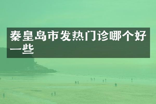 秦皇岛市发热门诊哪个好一些