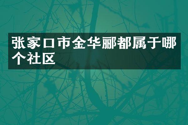 张家口市金华郦都属于哪个社区