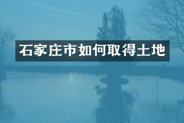 石家庄市如何取得土地