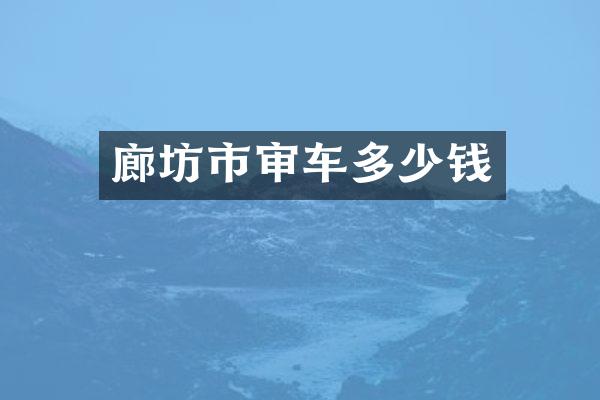 廊坊市审车多少钱