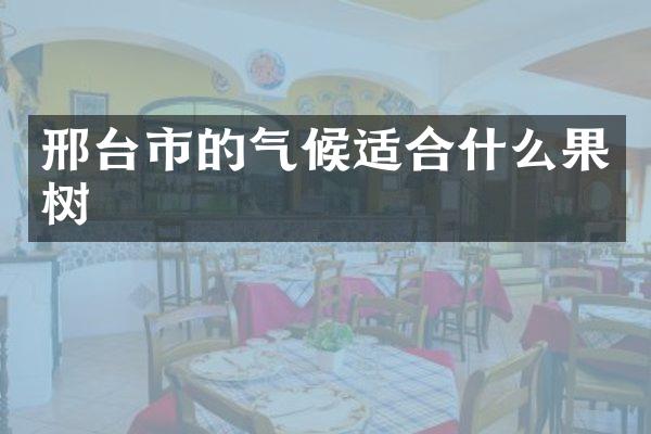 邢台市的气候适合什么果树
