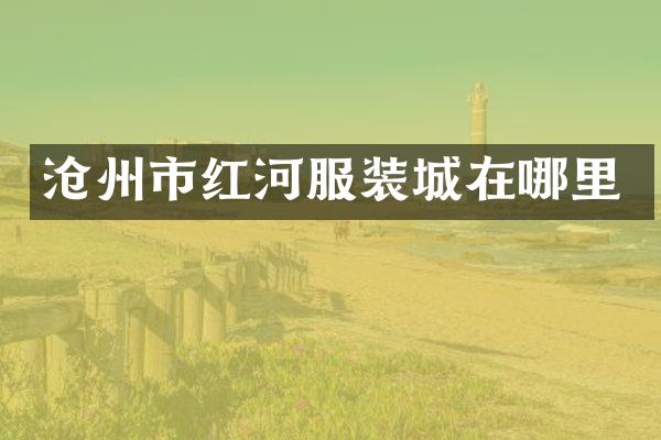 沧州市红河服装城在哪里