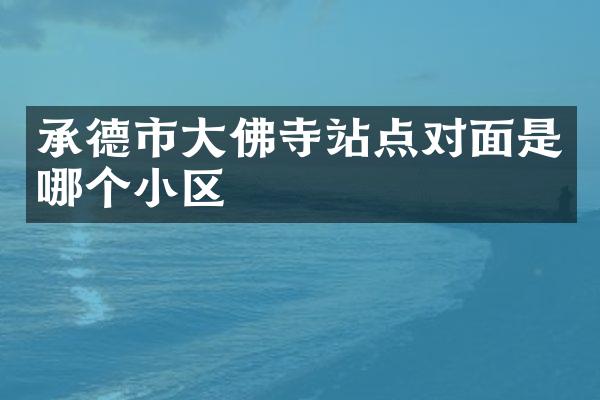 承德市大佛寺站点对面是哪个小区