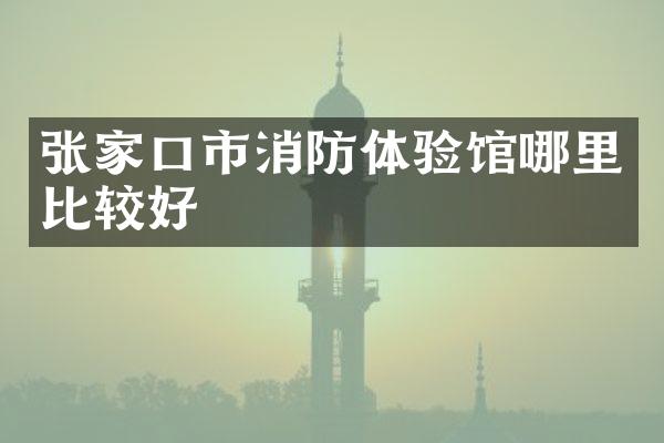 张家口市消防体验馆哪里比较好