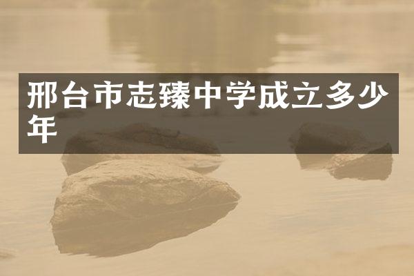 邢台市志臻中学成立多少年