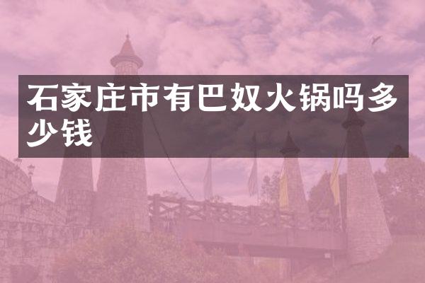 石家庄市有巴奴火锅吗多少钱