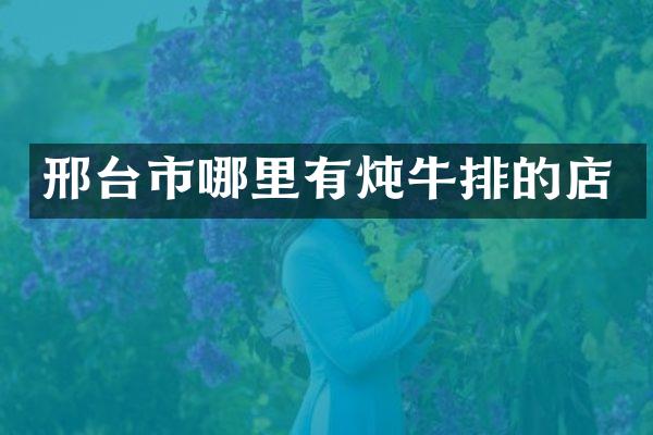 邢台市哪里有炖牛排的店