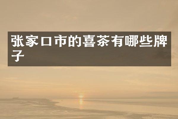 张家口市的喜茶有哪些牌子
