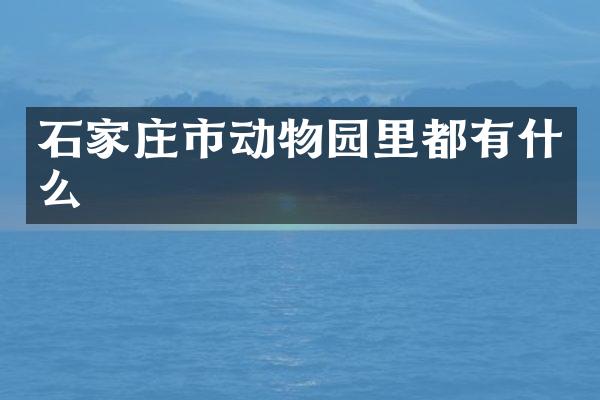 石家庄市动物园里都有什么