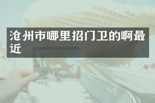 沧州市哪里招门卫的啊最近