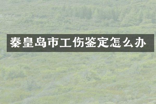 秦皇岛市工伤鉴定怎么办