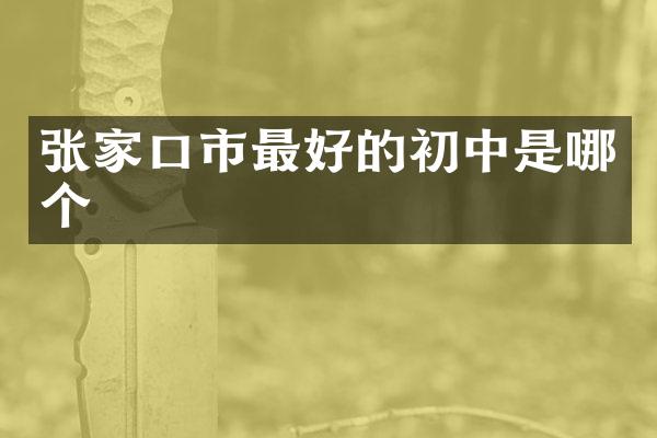 张家口市最好的初中是哪个