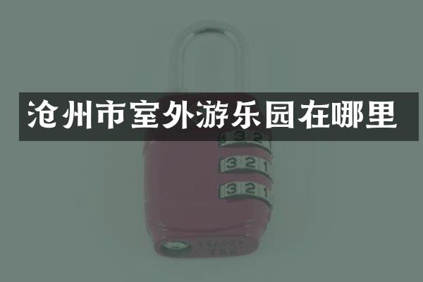 沧州市室外游乐园在哪里