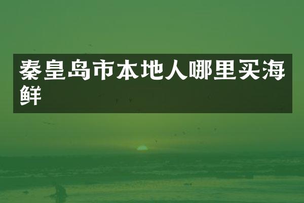 秦皇岛市本地人哪里买海鲜