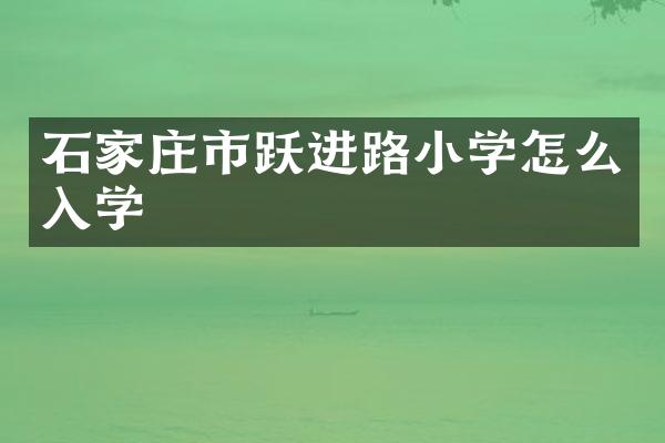 石家庄市跃进路小学怎么入学