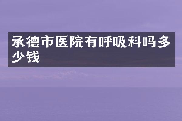 承德市医院有呼吸科吗多少钱