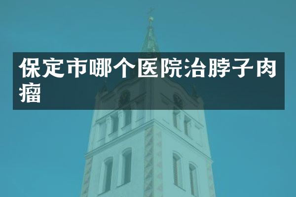 保定市哪个医院治脖子肉瘤