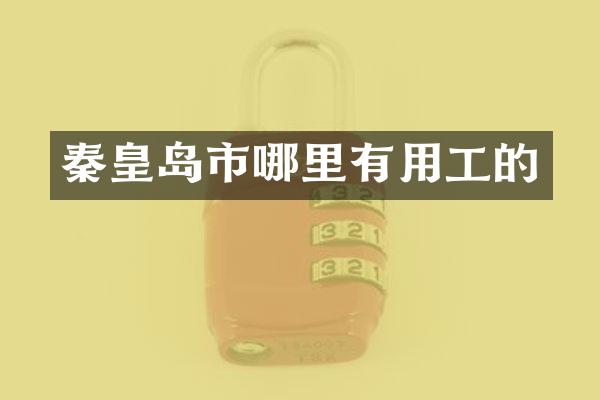 秦皇岛市哪里有用工的