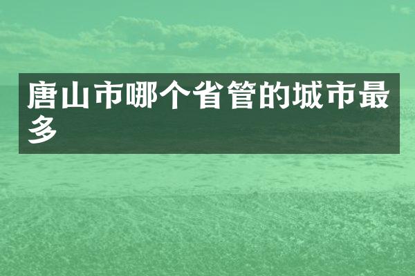 唐山市哪个省管的城市最多