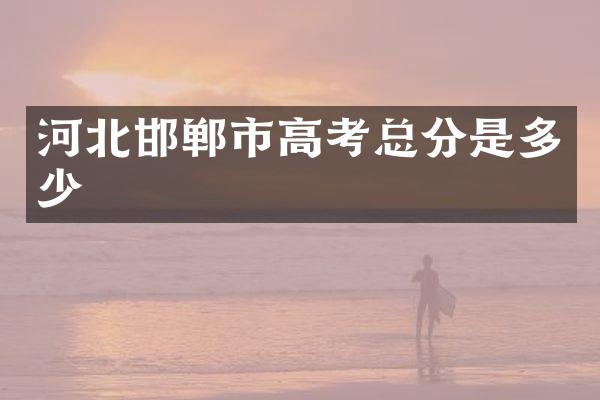 河北邯郸市高考总分是多少