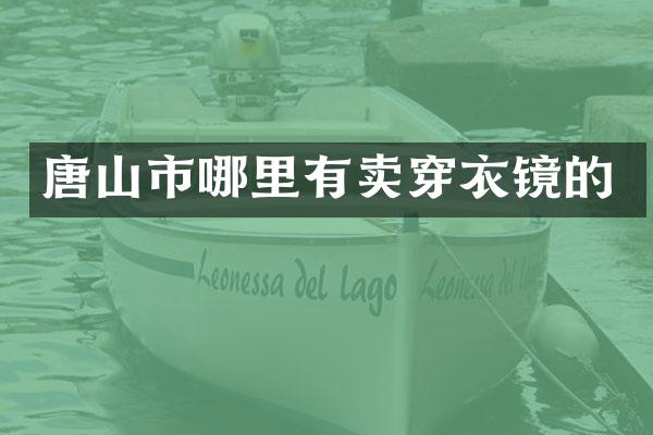 唐山市哪里有卖穿衣镜的