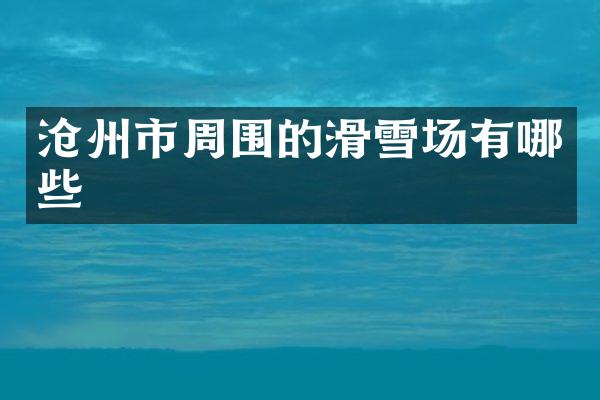沧州市周围的滑雪场有哪些